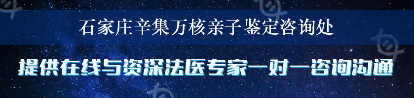 石家庄辛集万核亲子鉴定咨询处